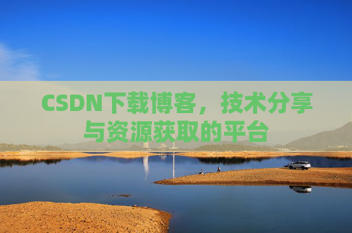 CSDN下载博客,技术分享与资源获取的平台